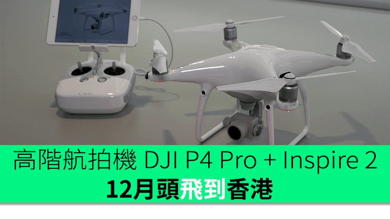 高階航拍機dji Phantom 4 Pro Inspire 2 12月頭飛到香港 香港unwire Hk
